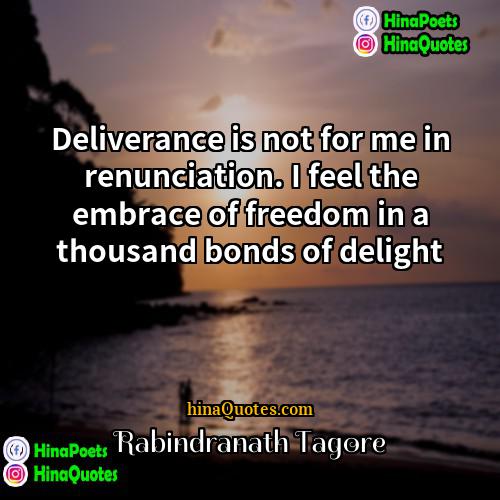 Rabindranath Tagore Quotes | Deliverance is not for me in renunciation.
